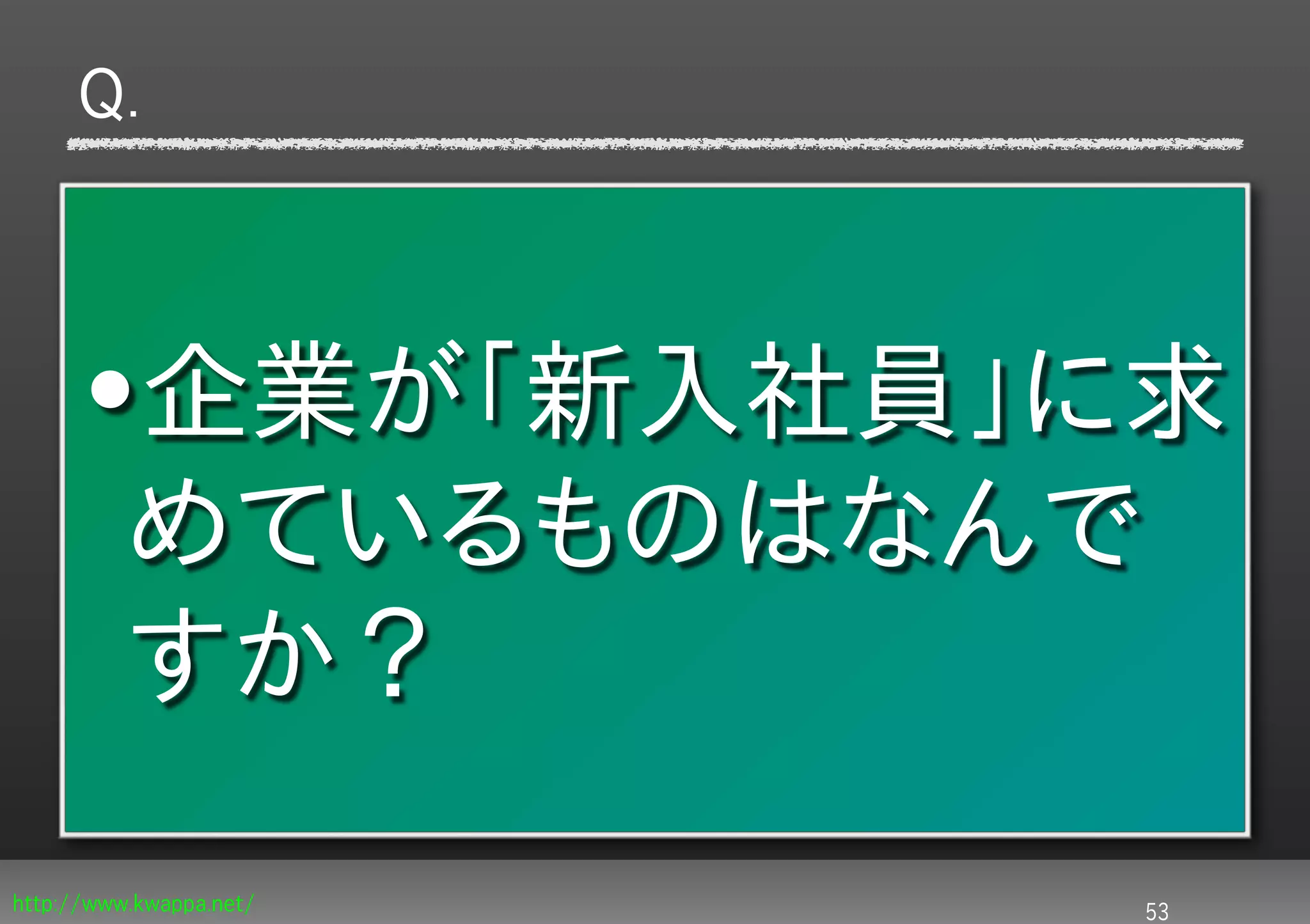Q.



      •企業が「新入社員」に求
       めているものはなんで
       すか？
http://www.kwappa.net/   53
 