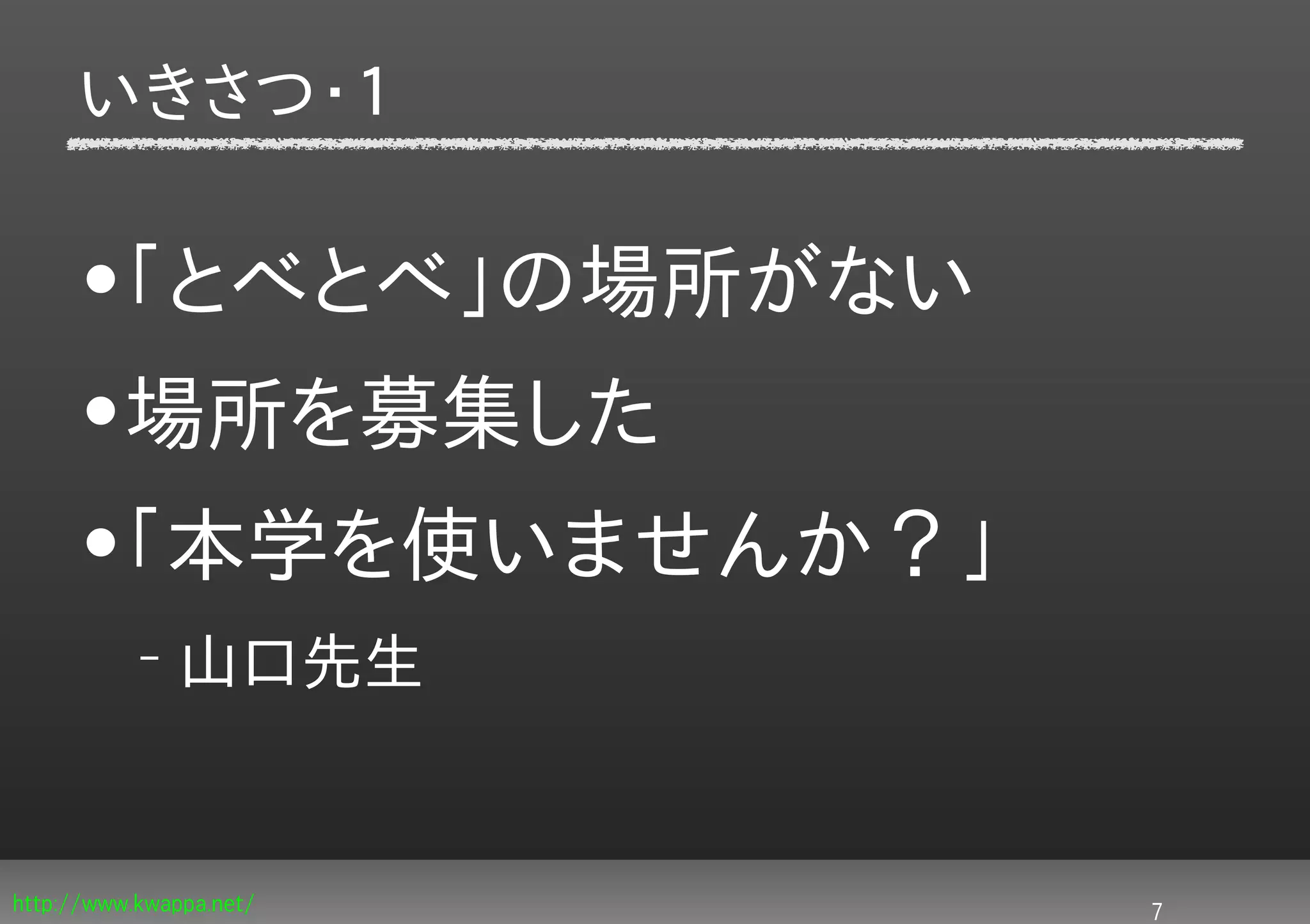 いきさつ・１

     •「とべとべ」の場所がない
     •場所を募集した
     •「本学を使いませんか？」
           –   山口先生


http://www.kwappa.net/   7
 