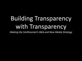 Building Transparency
with Transparency
Making the Smithsonian’s Web and New Media Strategy
 