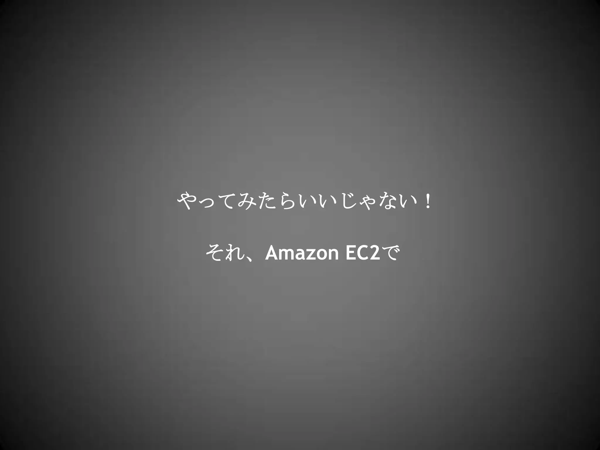 やってみたらいいじゃない！それ、Amazon EC2で