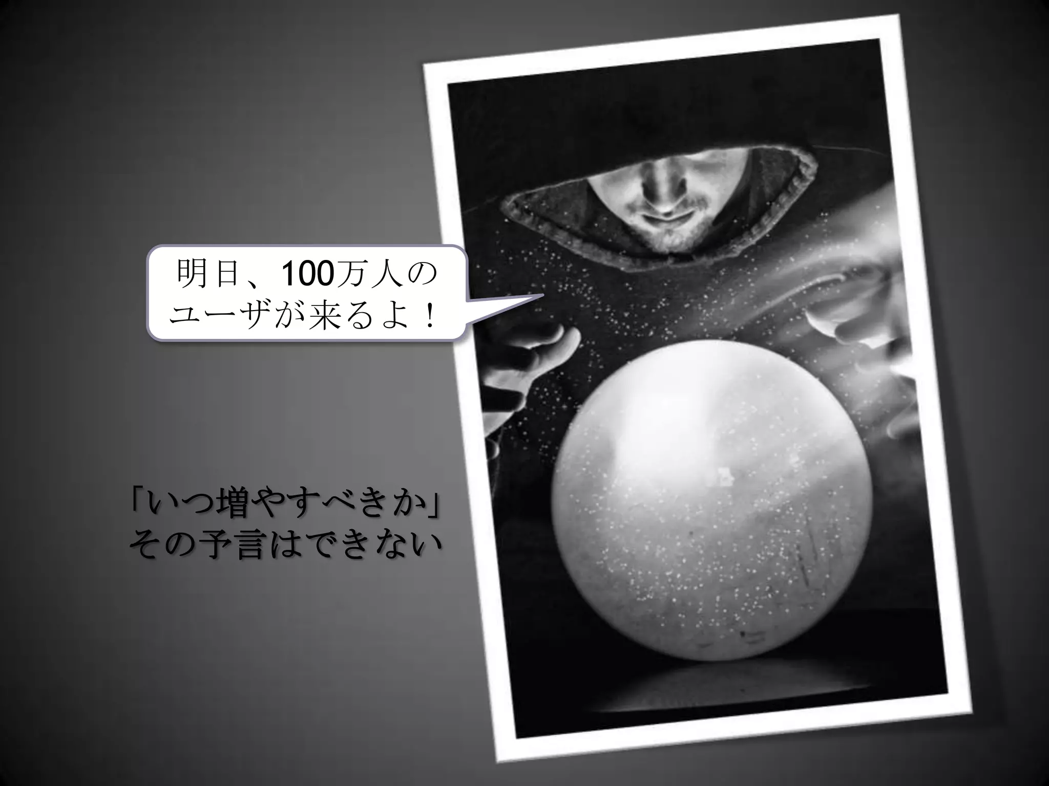 明日、100万人のユーザが来るよ！「いつ増やすべきか」その予言はできない