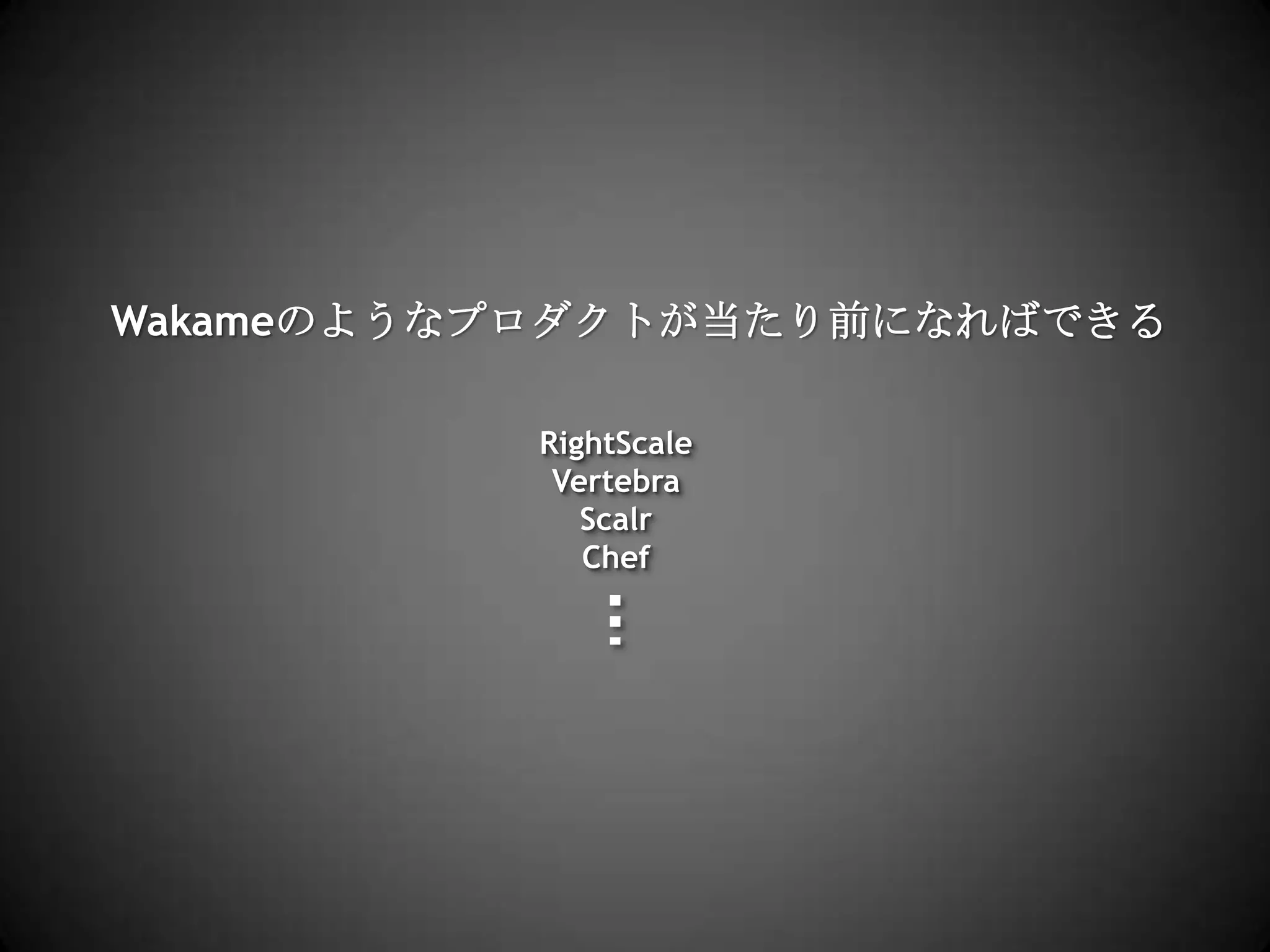 Wakameのようなプロダクトが当たり前になればできるRightScaleVertebraScalrChef