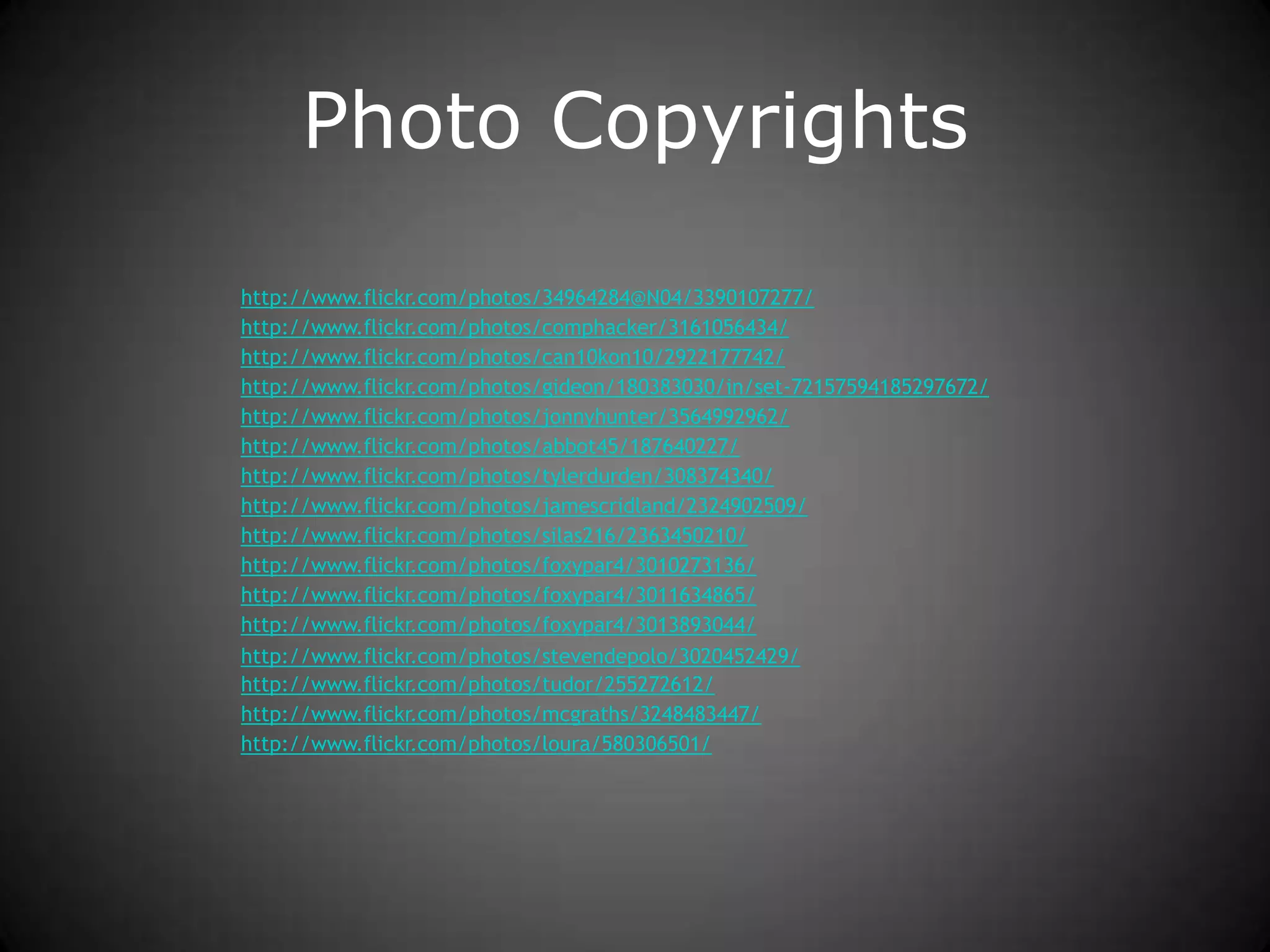 Photo Copyrightshttp://www.flickr.com/photos/34964284@N04/3390107277/http://www.flickr.com/photos/comphacker/3161056434/http://www.flickr.com/photos/can10kon10/2922177742/http://www.flickr.com/photos/gideon/180383030/in/set-72157594185297672/http://www.flickr.com/photos/jonnyhunter/3564992962/http://www.flickr.com/photos/abbot45/187640227/http://www.flickr.com/photos/tylerdurden/308374340/http://www.flickr.com/photos/jamescridland/2324902509/http://www.flickr.com/photos/silas216/2363450210/http://www.flickr.com/photos/foxypar4/3010273136/http://www.flickr.com/photos/foxypar4/3011634865/http://www.flickr.com/photos/foxypar4/3013893044/http://www.flickr.com/photos/stevendepolo/3020452429/http://www.flickr.com/photos/tudor/255272612/http://www.flickr.com/photos/mcgraths/3248483447/http://www.flickr.com/photos/loura/580306501/