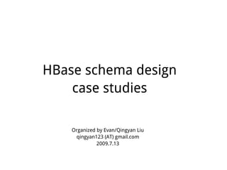 HBase schema design
    case studies

    Organized by Evan/Qingyan Liu
     qingyan123 (AT) gmail.com
              2009.7.13
 