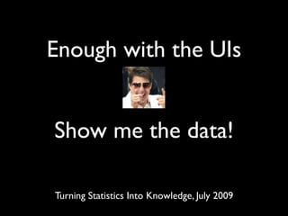Enough with the UIs


Show me the data!

Turning Statistics Into Knowledge, July 2009
 