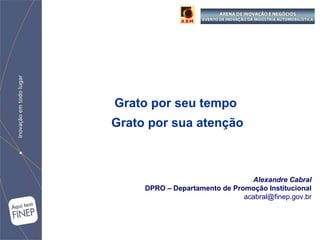 Alexandre Cabral DPRO – Departamento de Promoção Institucional [email_address] Grato por seu tempo  Grato por sua atenção 