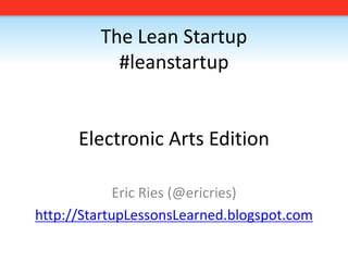 The Lean Startup#leanstartupElectronic Arts Edition Eric Ries (@ericries) http://StartupLessonsLearned.blogspot.com 