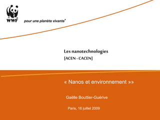 Gaëlle Bouttier-Guérive
Paris, 16 juillet 2009
Lesnanotechnologies
[ACEN - CACEN]
« Nanos et environnement »»
 