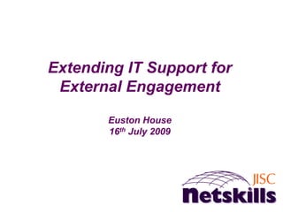Extending IT Support for
 External Engagement

       Euston House
       16th July 2009
 