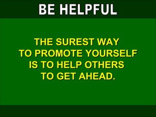 THE SUREST WAY
    TO PROMOTE YOURSELF
      IS TO HELP OTHERS
         TO GET AHEAD.


July 17, 2009             12
 