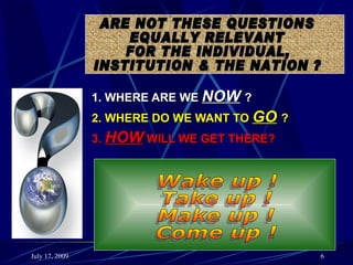 1. WHERE ARE WE NOW ?
                2. WHERE DO WE WANT TO GO ?
                3. HOW WILL WE GET THERE?




July 17, 2009                                 6
 