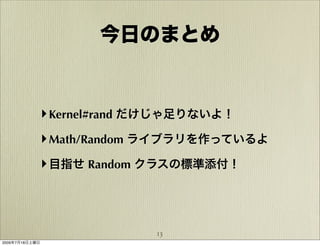 今日のまとめ


            ‣ Kernel#rand だけじゃ足りないよ！
            ‣ Math/Random ライブラリを作っているよ
            ‣ 目指せ Random クラスの標準添付！



                          13
2009年7月18日土曜日
 