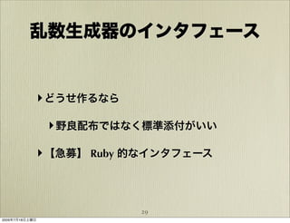 乱数生成器のインタフェース


            ‣ どうせ作るなら

                ‣ 野良配布ではなく標準添付がいい

            ‣ 【急募】 Ruby 的なインタフェース



                         29
2009年7月18日土曜日
 