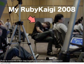 My RubyKaigi 2008




Photo by snoozer05 in Flickr http://www.ﬂickr.com/photos/snoozer/2605952121/
                                                    4
2009年7月18日土曜日
 