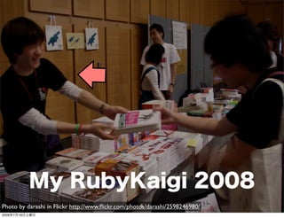 My RubyKaigi 2008
Photo by darashi in Flickr http://www.ﬂickr.com/photos/darashi/2598246980/
                                                     5
2009年7月18日土曜日
 