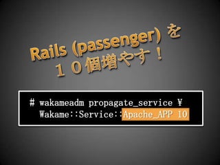 Rails (passenger) を１０個増やす！# wakameadmpropagate_service \Wakame::Service::Apache_APP 10