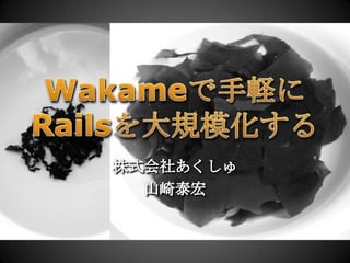 Wakameで手軽にRailsを大規模化する 株式会社あくしゅ 山崎泰宏 