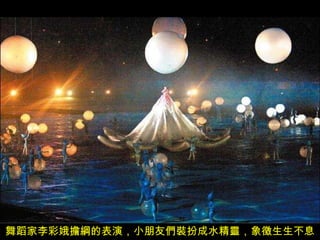 舞蹈家李彩娥擔綱的表演，小朋友們裝扮成水精靈，象徵生生不息 