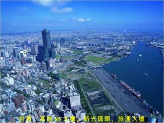 世貿、高雄 85 大樓、新光碼頭、旅運大樓 