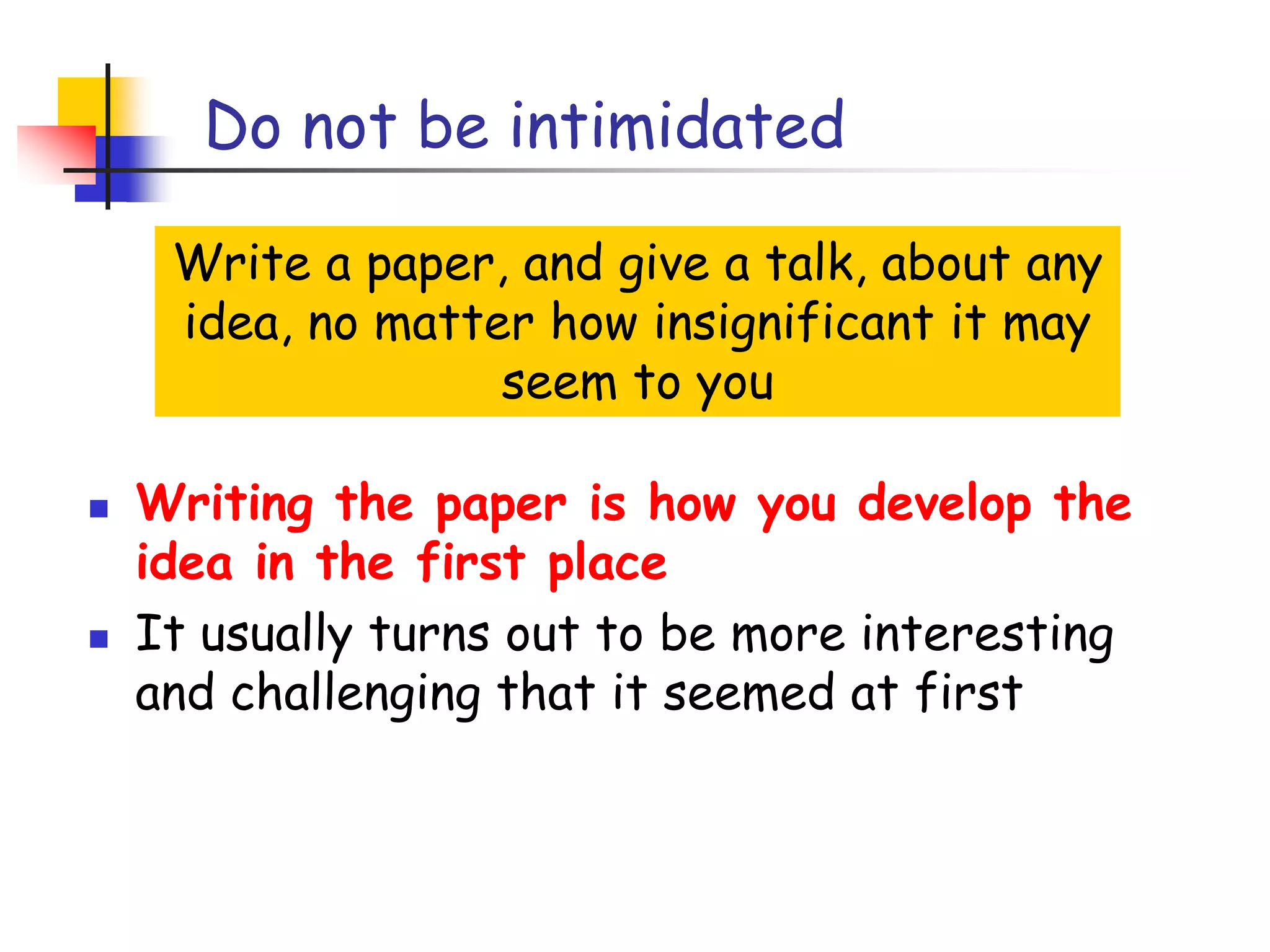 Do not be intimidatedWrite a paper, and give a talk, about any idea, no matter how insignificant it may seem to youWriting the paper is how you develop the idea in the first place