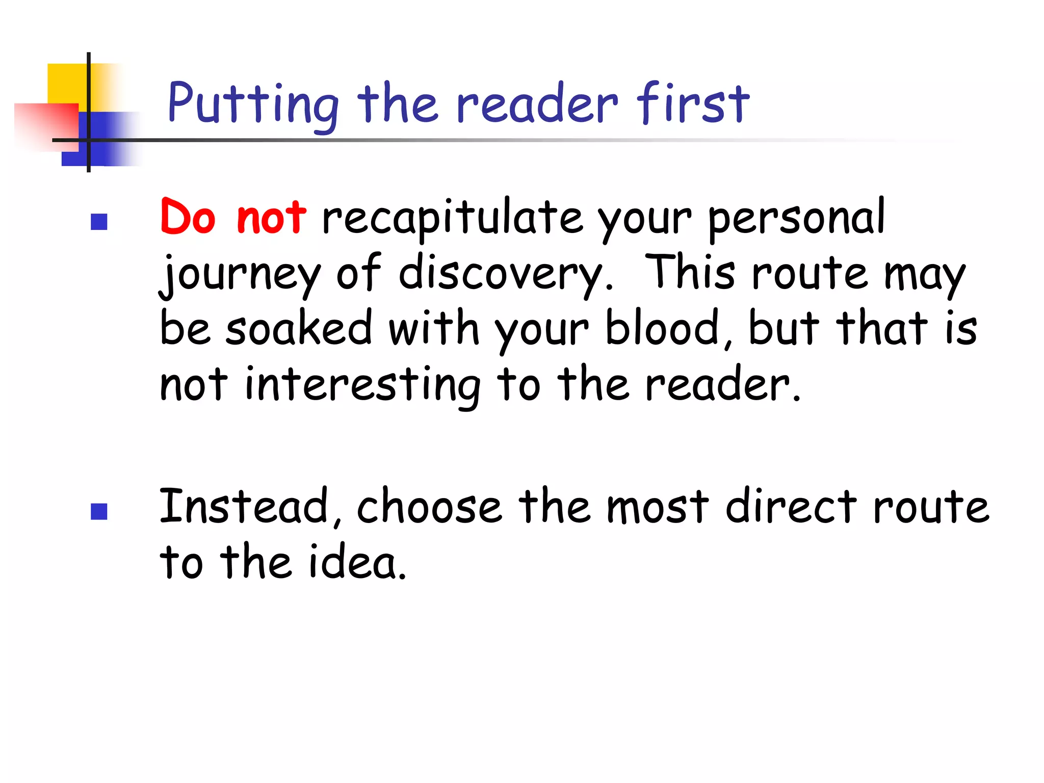 In a paper you MUST provide the details, but FIRST convey the ideaPresenting the ideaExplain it as if you were speaking to someone using a whiteboardConveying the intuition is primary, not secondaryOnce your reader has the intuition, she can follow the details (but not vice versa)Even if she skips the details, she still takes away something valuable