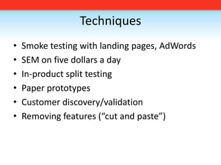 TechniquesSmoke testing with landing pages, AdWordsSEM on five dollars a dayIn-product split testingPaper prototypesCustomer discovery/validationRemoving features (“cut and paste”)