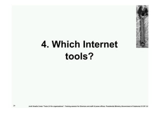 4. Which Internet
                           tools?



24   Jordi Graells Costa “Tools 2.0 for organizations”. Training se...