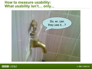 How to measure usability: What usability isn ’ t… only... So, er, can they use it…? 