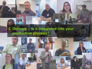5. Delivery – is it integrated into your   production process? 
