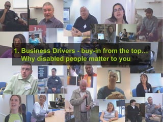 1. Business Drivers - buy-in from the top…   Why disabled people matter to you 