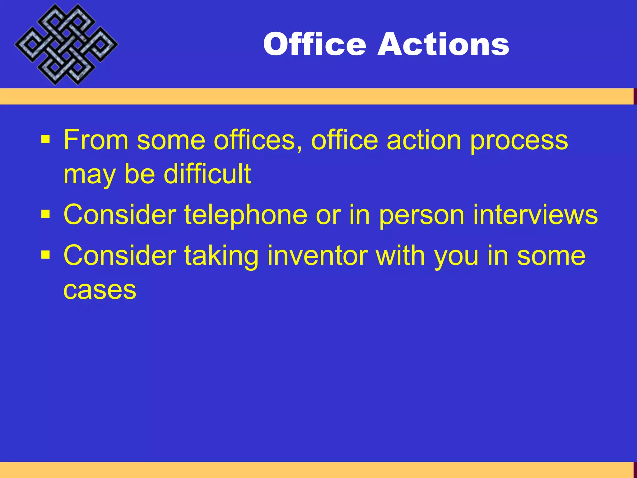 Office ActionsFrom some offices, office action process may be difficultConsider telephone or in person interviewsConsider taking inventor with you in some cases