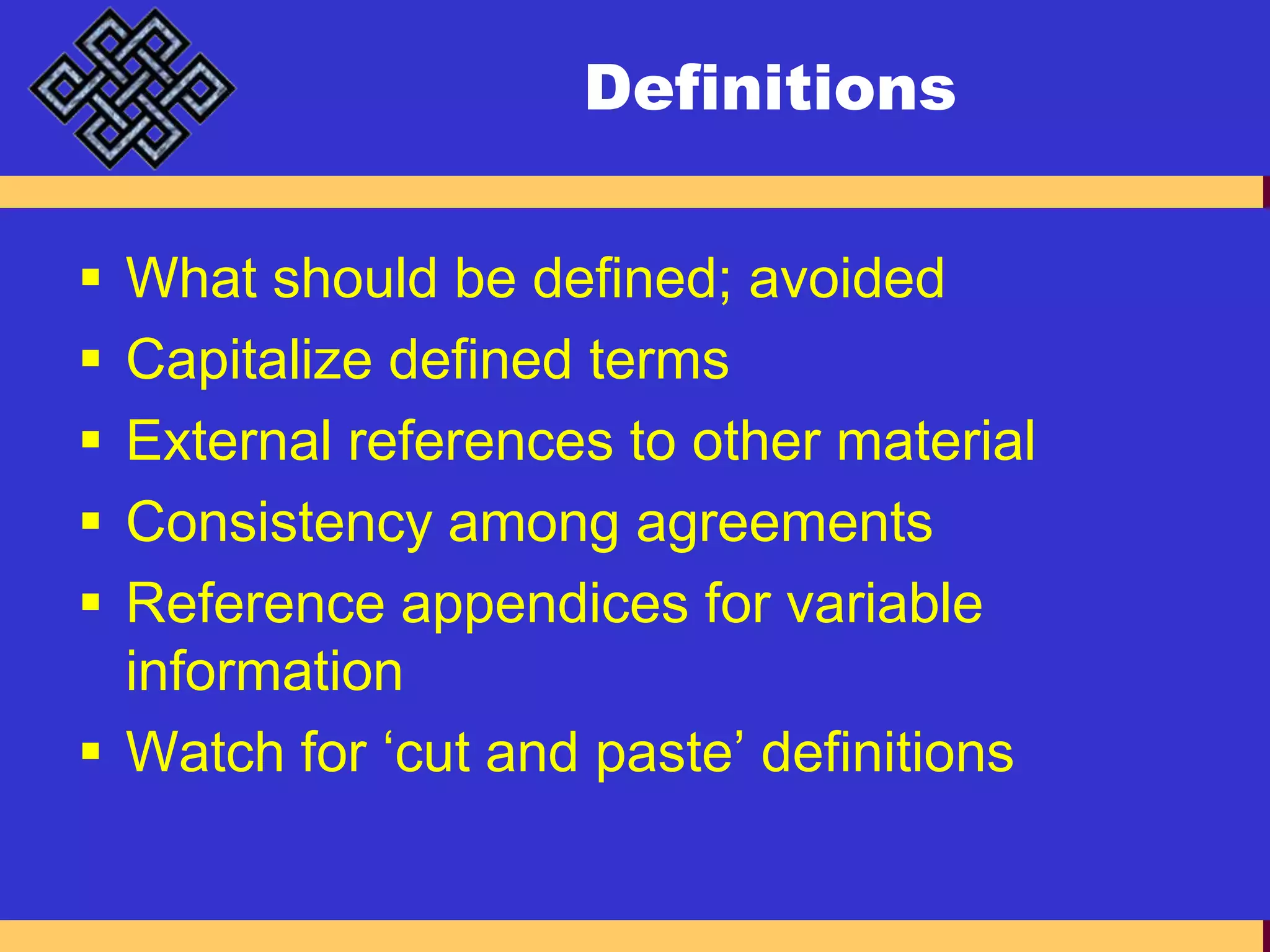 DefinitionsWhat should be defined; avoidedCapitalize defined termsExternal references to other materialConsistency among agreementsReference appendices for variable informationWatch for ‘cut and paste’ definitions