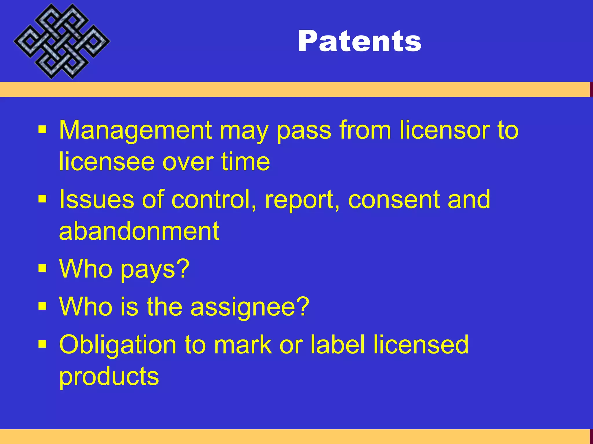 PatentsManagement may pass from licensor to licensee over timeIssues of control, report, consent and abandonmentWho pays?Who is the assignee?Obligation to mark or label licensed products