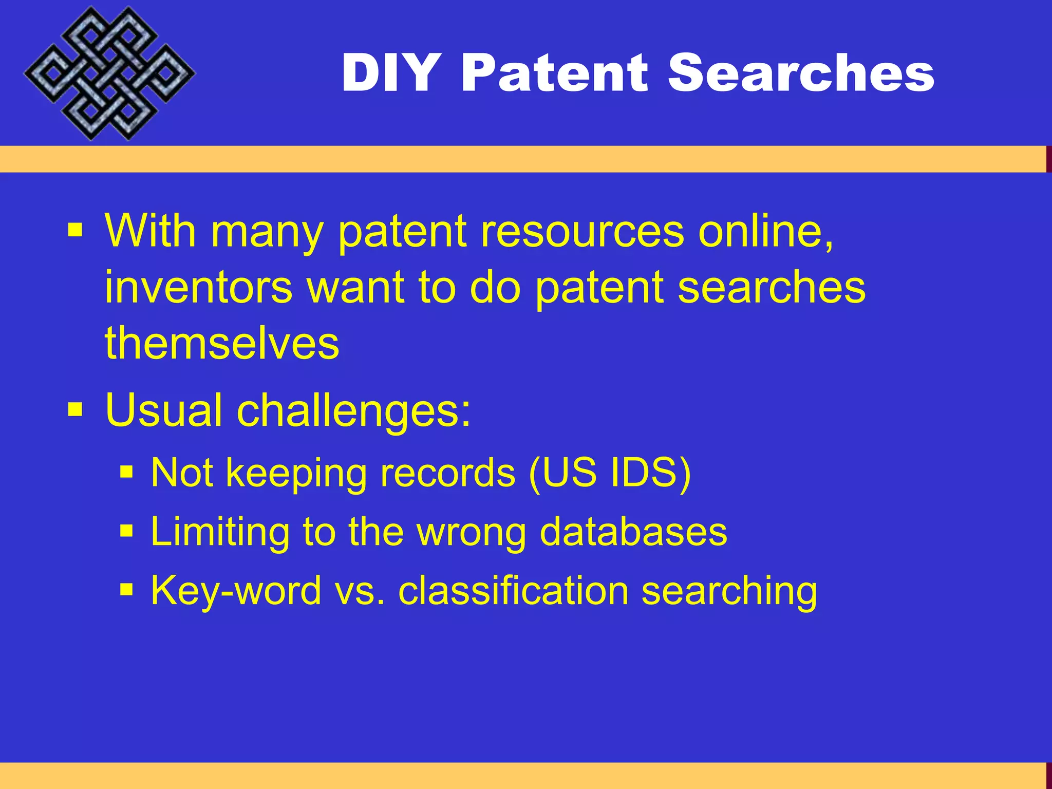 DIY Patent SearchesWith many patent resources online, inventors want to do patent searches themselvesUsual challenges:Not keeping records (US IDS)Limiting to the wrong databasesKey-word vs. classification searching