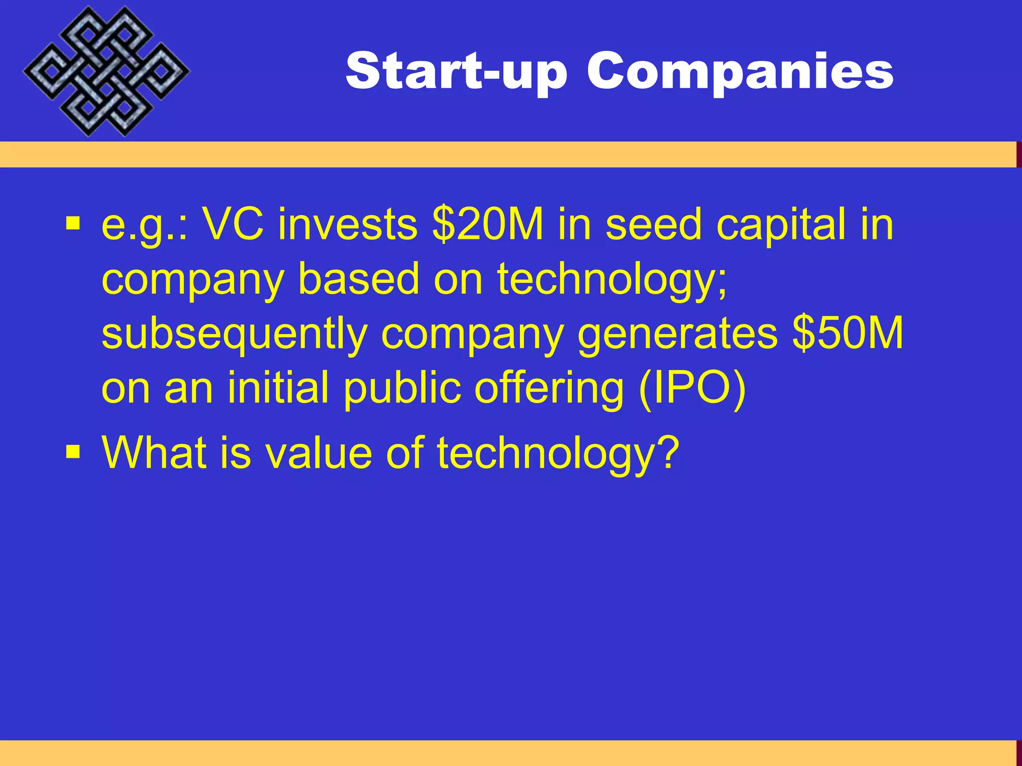Start-up Companiese.g.: VC invests $20M in seed capital in company based on technology; subsequently company generates $50M on an initial public offering (IPO)What is value of technology?