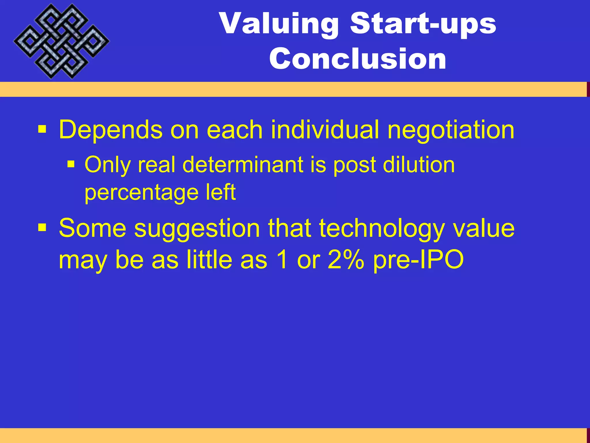 Valuing Start-ups ConclusionDepends on each individual negotiationOnly real determinant is post dilution percentage leftSome suggestion that technology value may be as little as 1 or 2% pre-IPO