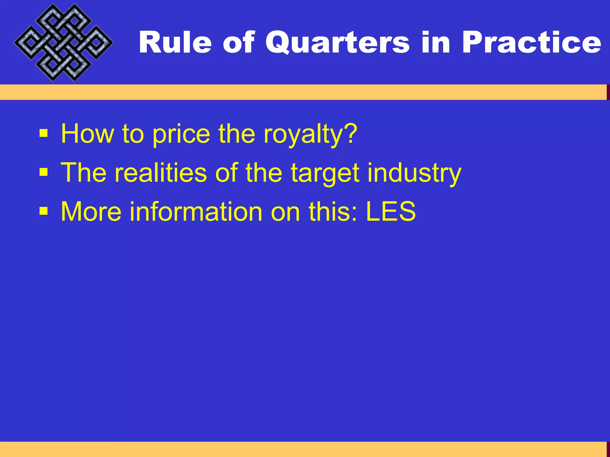 Rule of Quarters in PracticeHow to price the royalty?The realities of the target industryMore information on this: LES