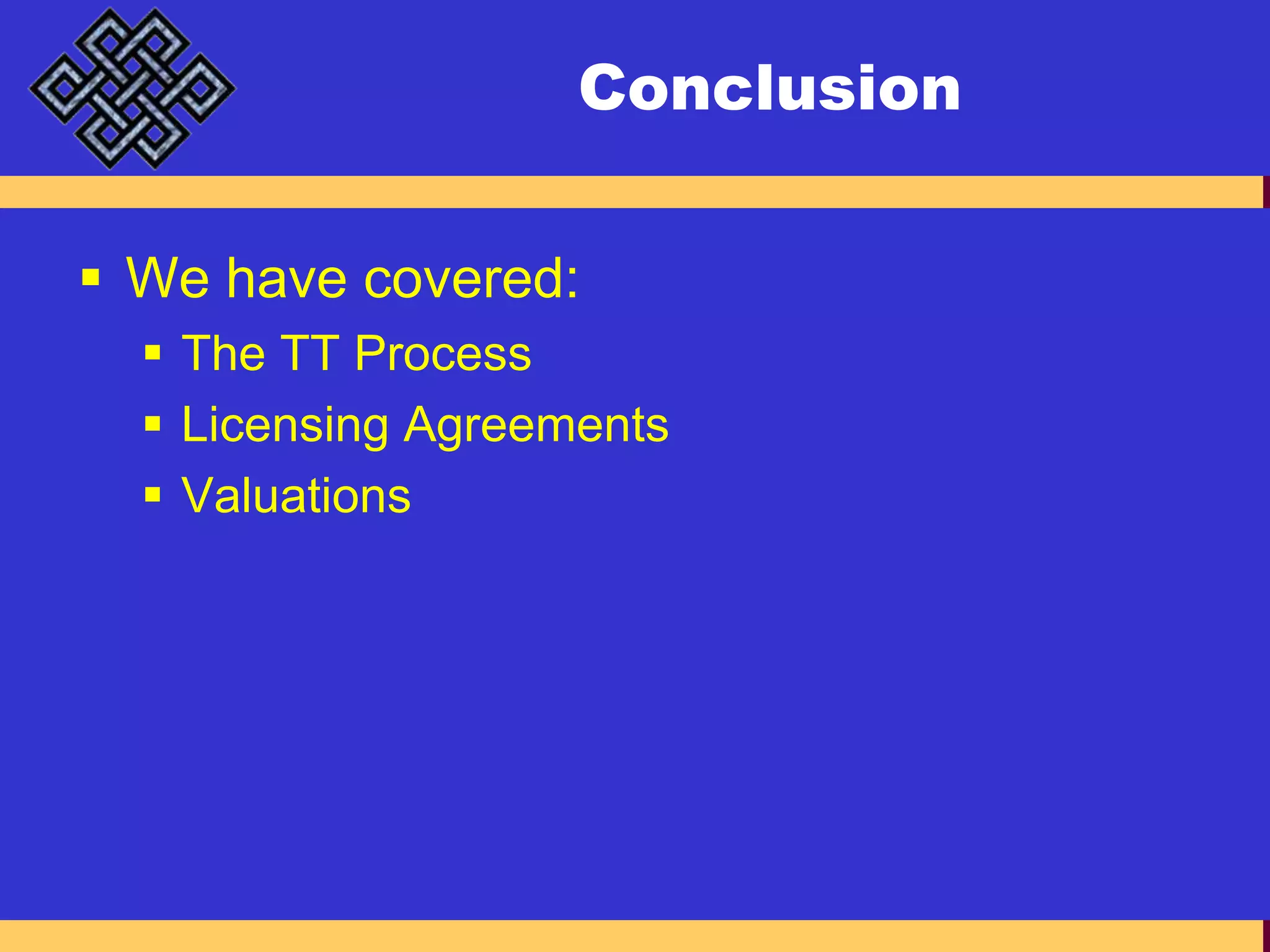 ConclusionWe have covered:The TT ProcessLicensing AgreementsValuations