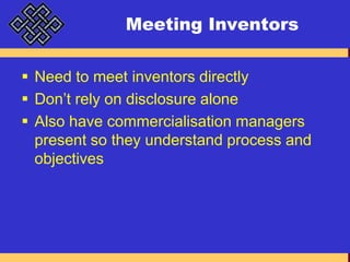 Meeting InventorsNeed to meet inventors directlyDon’t rely on disclosure aloneAlso have commercialisation managers present so they understand process and objectives