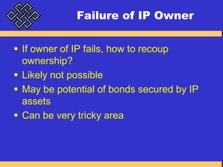Failure of IP OwnerIf owner of IP fails, how to recoup ownership?Likely not possibleMay be potential of bonds secured by IP assetsCan be very tricky area