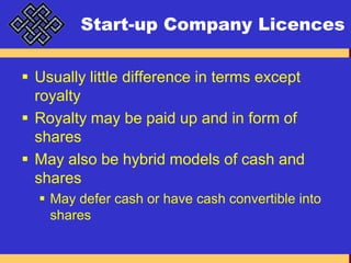 Start-up Company LicencesUsually little difference in terms except royaltyRoyalty may be paid up and in form of sharesMay also be hybrid models of cash and sharesMay defer cash or have cash convertible into shares