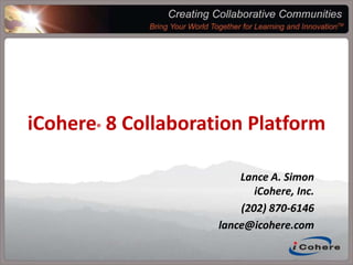 Creating Collaborative Communities,[object Object],Bring Your World Together For Learning and Innovation™,[object Object],iCohere® 8 Collaboration Platform,[object Object],Lance A. SimoniCohere, Inc.,[object Object],(202) 870-6146,[object Object],lance@icohere.com,[object Object]