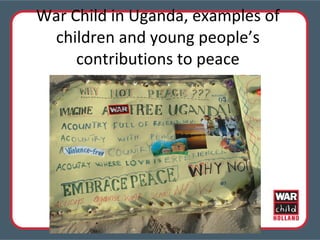 War Child in Uganda, examples of children and young people’s contributions to peace 