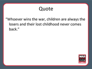 Quote “ Whoever wins the war, children are always the losers and their lost childhood never comes back.” 
