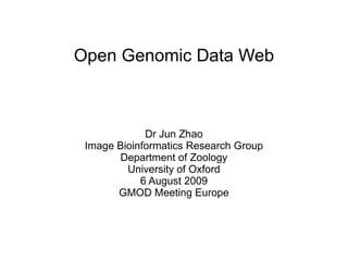 Open Genomic Data Web Dr Jun Zhao Image Bioinformatics Research Group Department of Zoology University of Oxford 6 August 2009 GMOD Meeting Europe 