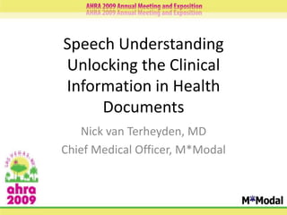 Speech UnderstandingUnlocking the Clinical Information in Health Documents Nick van Terheyden, MD Chief Medical Officer, M*Modal 