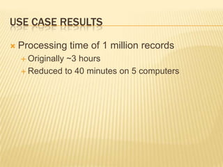 Use Case ResultsProcessing time of 1 million records Originally ~3 hoursReduced to 40 minutes on 5 computers