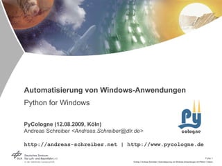 Automatisierung von Windows-Anwendungen Python for Windows PyCologne (12.08.2009, Köln) Andreas Schreiber  <Andreas.Schreiber@dlr.de> http://andreas-schreiber.net | http://www.pycologne.de 