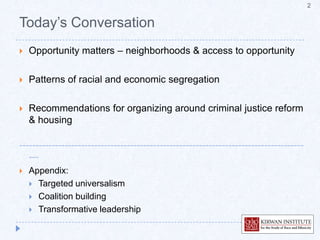 Today’s Conversation2Opportunity matters – neighborhoods & access to opportunityPatterns of racial and economic segregationRecommendations for organizing around criminal justice reform & housing------------------------------------------------------------------------------------------Appendix:Targeted universalismCoalition buildingTransformative leadership