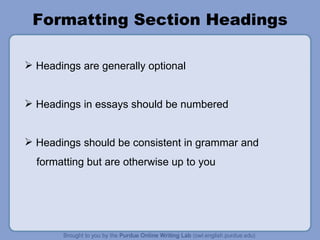 Formatting Section Headings Headings are generally optional Headings in essays should be numbered Headings should be consistent in grammar and formatting but are otherwise up to you 